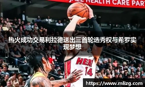 热火成功交易利拉德送出三首轮选秀权与希罗实现梦想