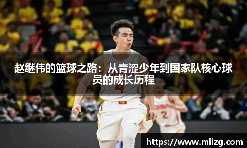 赵继伟的篮球之路：从青涩少年到国家队核心球员的成长历程
