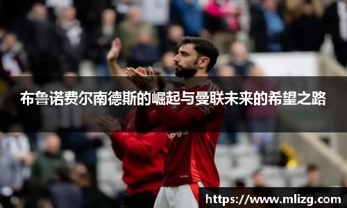 布鲁诺费尔南德斯的崛起与曼联未来的希望之路