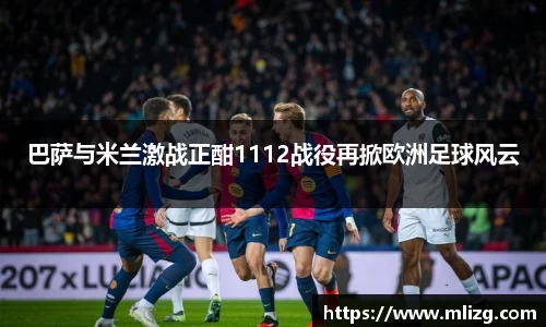 巴萨与米兰激战正酣1112战役再掀欧洲足球风云